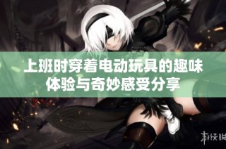 上班时穿着电动玩具的趣味体验与奇妙感受分享