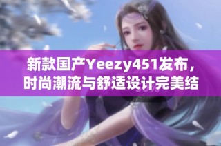新款国产Yeezy451发布，时尚潮流与舒适设计完美结合