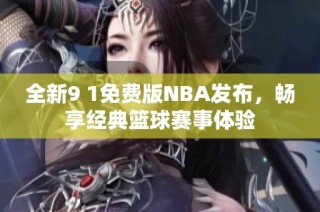 全新9 1免费版NBA发布，畅享经典篮球赛事体验