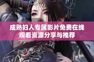 成熟妇人专属影片免费在线观看资源分享与推荐
