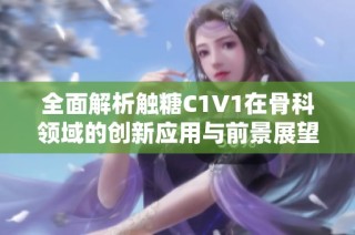 全面解析触糖C1V1在骨科领域的创新应用与前景展望