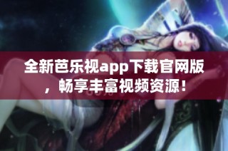 全新芭乐视app下载官网版，畅享丰富视频资源！