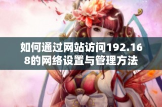 如何通过网站访问192.168的网络设置与管理方法