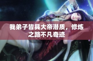 我弟子皆具大帝潜质，修炼之路不凡奇迹