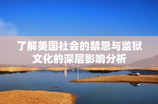 了解美国社会的禁忌与监狱文化的深层影响分析