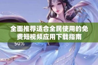 全面推荐适合全民使用的免费短视频应用下载指南