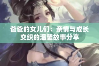 爸爸的女儿们：亲情与成长交织的温馨故事分享