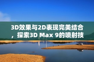 3D效果与2D表现完美结合，探索3D Max 9的喷射技术应用