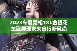 2023车展亮相TXL金银花车型展现未来出行新风尚