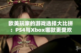 欧美玩家的游戏选择大比拼：PS4与Xbox哪款更受欢迎