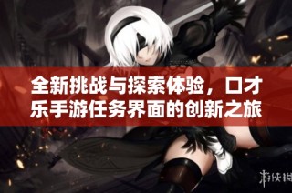 全新挑战与探索体验，口才乐手游任务界面的创新之旅