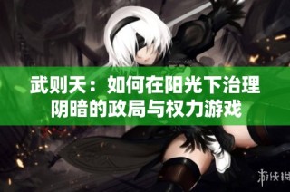 武则天：如何在阳光下治理阴暗的政局与权力游戏