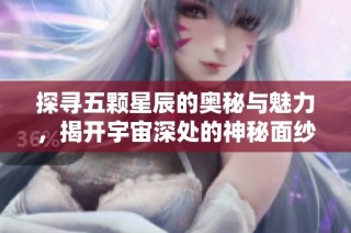 探寻五颗星辰的奥秘与魅力，揭开宇宙深处的神秘面纱