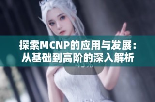 探索MCNP的应用与发展：从基础到高阶的深入解析