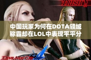 中国玩家为何在DOTA领域称霸却在LOL中表现平平分析