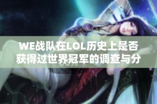 WE战队在LOL历史上是否获得过世界冠军的调查与分析