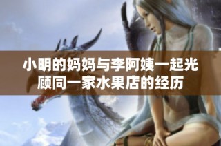 小明的妈妈与李阿姨一起光顾同一家水果店的经历