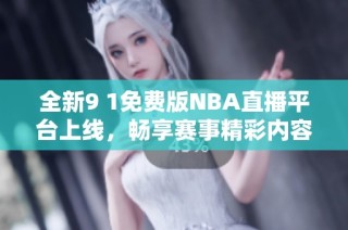 全新9 1免费版NBA直播平台上线，畅享赛事精彩内容