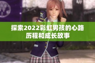 探索2022彩虹男孩的心路历程和成长故事