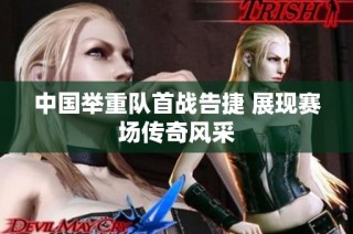 中国举重队首战告捷 展现赛场传奇风采