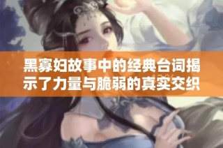 黑寡妇故事中的经典台词揭示了力量与脆弱的真实交织