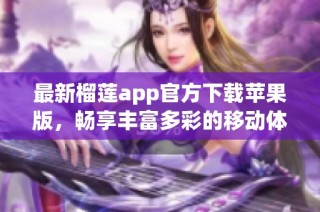 最新榴莲app官方下载苹果版，畅享丰富多彩的移动体验