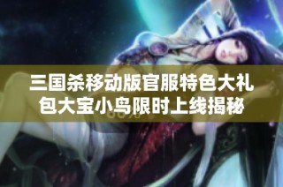 三国杀移动版官服特色大礼包大宝小鸟限时上线揭秘