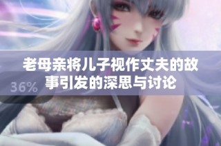 老母亲将儿子视作丈夫的故事引发的深思与讨论