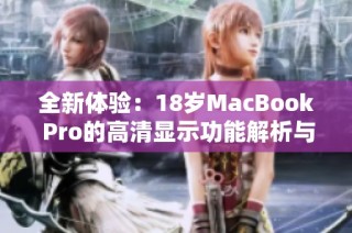 全新体验：18岁MacBook Pro的高清显示功能解析与评测