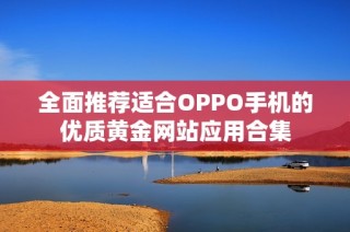 全面推荐适合OPPO手机的优质黄金网站应用合集