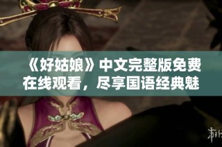 《好姑娘》中文完整版免费在线观看，尽享国语经典魅力