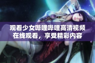 观看少女哔哩哔哩高清视频在线观看，享受精彩内容