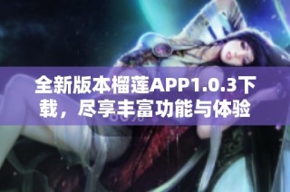 全新版本榴莲APP1.0.3下载，尽享丰富功能与体验