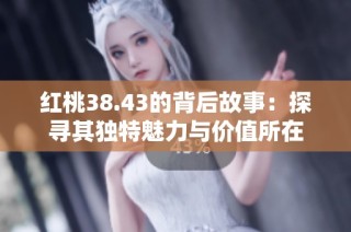 红桃38.43的背后故事：探寻其独特魅力与价值所在