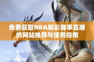 免费获取NBA精彩赛事直播的网站推荐与使用指南