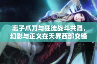 离子爪刀与狂徒战斗共舞，幻影与正义在天界西部交锋