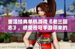 重温经典单机游戏《老三国志》，感受苍穹手游带来的怀旧魅力
