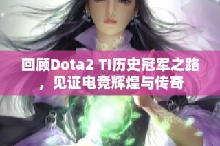 回顾Dota2 TI历史冠军之路，见证电竞辉煌与传奇