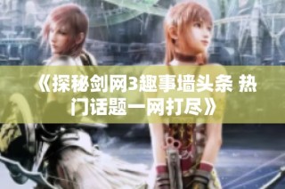 《探秘剑网3趣事墙头条 热门话题一网打尽》