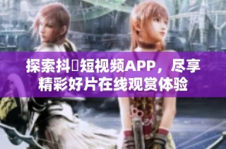 探索抖抈短视频APP，尽享精彩好片在线观赏体验