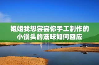 姐姐我想尝尝你手工制作的小馒头的滋味如何回应