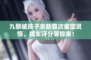 九黎城孩子求助首次鉴定灵饰，提车评分等你来！