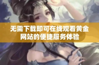 无需下载即可在线观看黄金网站的便捷服务体验