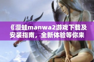 《漫蛙manwa2游戏下载及安装指南，全新体验等你来试》