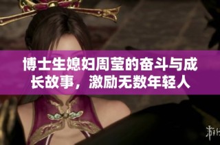 博士生媳妇周莹的奋斗与成长故事，激励无数年轻人