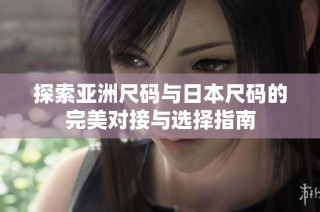 探索亚洲尺码与日本尺码的完美对接与选择指南