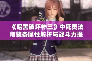 《暗黑破坏神三》中死灵法师装备属性解析与战斗力提升秘诀