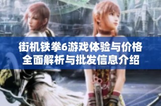 街机铁拳6游戏体验与价格全面解析与批发信息介绍