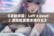 《求助求解：Left 4 Dead 2 游戏配置要求是什么》