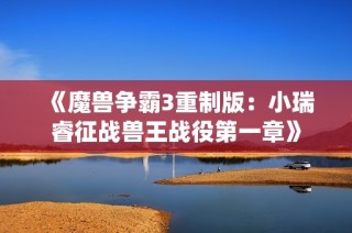 《魔兽争霸3重制版：小瑞睿征战兽王战役第一章》